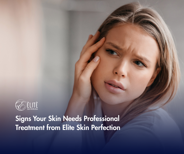 Signs Your Skin Needs Professional Treatment from Elite Skin Perfection